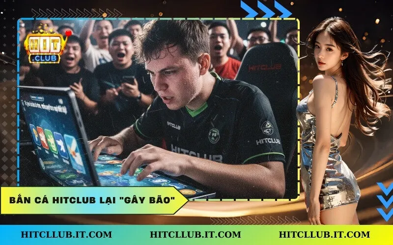 Bắn Cá Hitclub lại gây bão