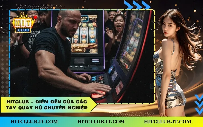 Hitclub - Điểm đến của các tay quay hũ chuyên nghiệp