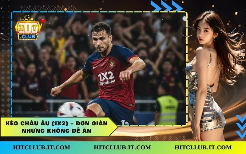 Kèo Châu Âu (1X2) - Đơn Giản Nhưng Không Dễ Ăn