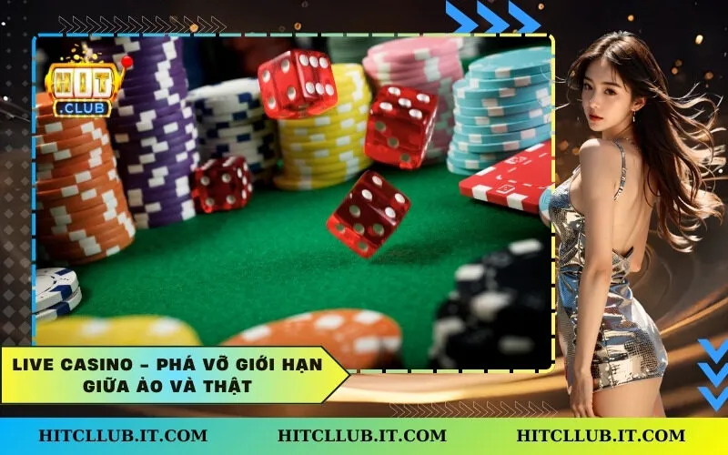 Live Casino - Phá vỡ giới hạn giữa ảo và thật
