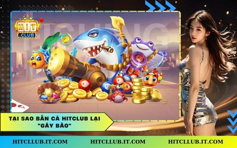 Tại sao Bắn Cá Hitclub lại "gây bão"?.