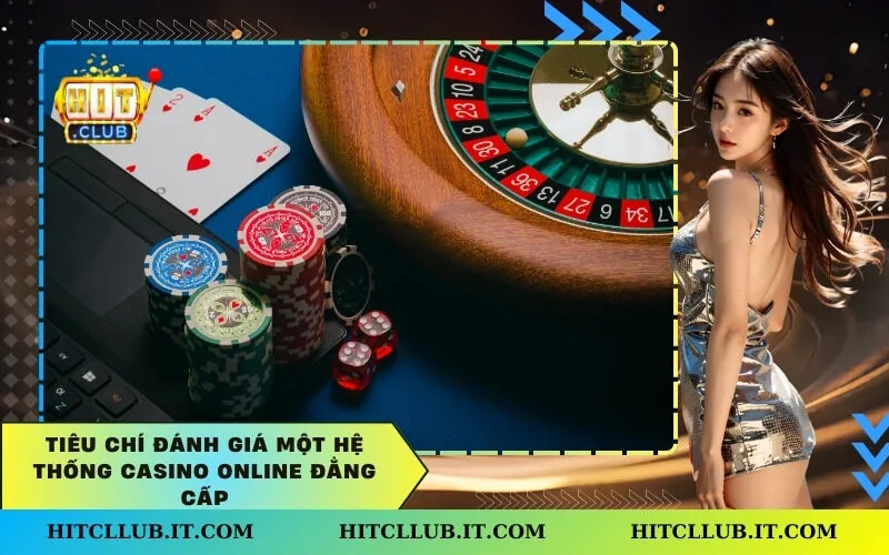 Tiêu chí đánh giá một hệ thống Casino Online đẳng cấp